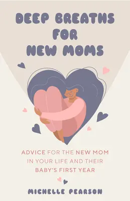 Hlboké nádychy pre novopečené mamičky: Rady pre novopečené mamičky v prvom roku života dieťaťa (pre novopečené mamičky a prvorodičky) - Deep Breaths for New Moms: Advice for New Moms in Baby's First Year (for New Moms and First Time Pregnancies)