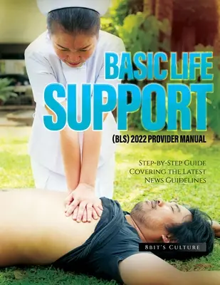 Basic Life Support (Bls) 2022 Provider Manual: Sprievodca krok za krokom pokrývajúci najnovšie usmernenia pre novinky - Basic Life Support (Bls) 2022 Provider Manual: Step-by-Step Guide Covering the Latest News Guidelines