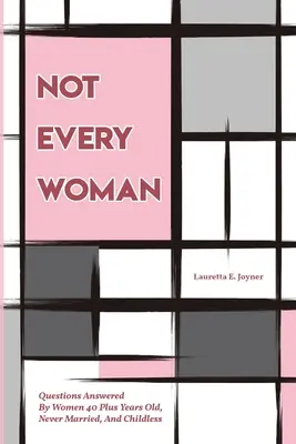 Nie každá žena: Otázky, na ktoré odpovedali ženy vo veku 40 a viac rokov, ktoré sa nikdy nevydali a sú bezdetné - Not Every Women: Questions Answered By Women 40 Plus Years Old, Never Married, And Childless