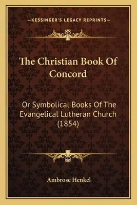 Kresťanská kniha svornosti: Symbolické knihy evanjelickej luteránskej cirkvi (1854) - The Christian Book Of Concord: Or Symbolical Books Of The Evangelical Lutheran Church (1854)