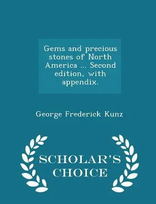 Drahé kamene a drahokamy Severnej Ameriky ... Druhé vydanie s dodatkom. - Výberové vydanie pre vedcov - Gems and Precious Stones of North America ... Second Edition, with Appendix. - Scholar's Choice Edition