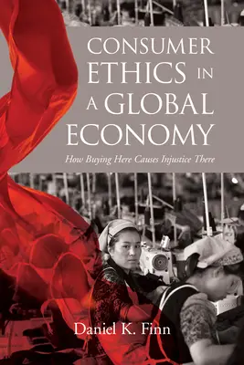 Spotrebiteľská etika v globálnom hospodárstve: Ako nakupovanie tu spôsobuje nespravodlivosť tam - Consumer Ethics in a Global Economy: How Buying Here Causes Injustice There