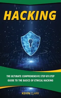 Hacking: Komplexný sprievodca krok za krokom k základom etického hackingu - Hacking: The Ultimate Comprehensive Step-By-Step Guide to the Basics of Ethical Hacking