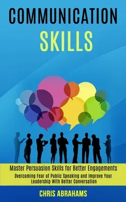 Komunikačné zručnosti: Prekonajte strach z verejného vystupovania a zlepšite svoje vodcovstvo vďaka lepšej konverzácii (Master Persuasion Skills for - Communication Skills: Overcoming Fear of Public Speaking and Improve Your Leadership With Better Conversation (Master Persuasion Skills for