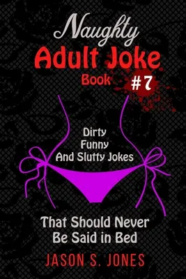 Kniha nemravných vtipov pre dospelých č. 7: Neslušné, vtipné a oplzlé vtipy, ktoré by sa nikdy nemali hovoriť v posteli - Naughty Adult Joke Book #7: Dirty, Funny And Slutty Jokes That Should Never Be Said In Bed