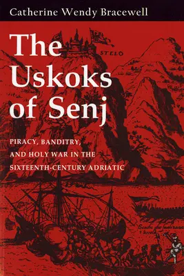 Uskokovia zo Senja: pirátstvo, zbojníctvo a svätá vojna na Jadrane v šestnástom storočí - Uskoks of Senj: Piracy, Banditry, and Holy War in the Sixteenth-Century Adriatic