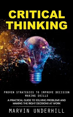 Kritické myslenie: Osvedčené stratégie na zlepšenie rozhodovacích schopností (Praktický sprievodca riešením problémov a prijímaním správnych rozhodnutí) - Critical Thinking: Proven Strategies to Improve Decision Making Skills (A Practical Guide to Solving Problems and Making the Right Decisi
