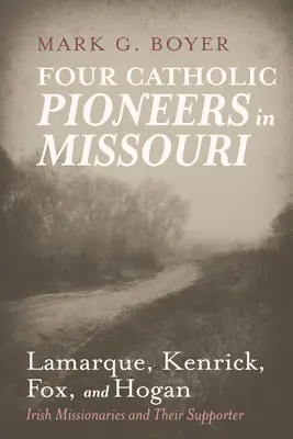 Štyria katolícki priekopníci v Missouri: Lamarque, Kenrick, Fox a Hogan: Írski misionári a ich podporovatelia - Four Catholic Pioneers in Missouri: Lamarque, Kenrick, Fox, and Hogan: Irish Missionaries and Their Supporter