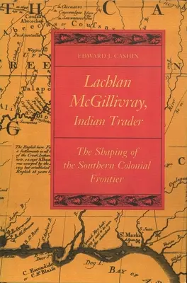 Lachlan McGillivray, indiánsky obchodník: The Shaping of Southern Colonial Frontier (Formovanie južnej koloniálnej hranice) - Lachlan McGillivray, Indian Trader: The Shaping of the Southern Colonial Frontier