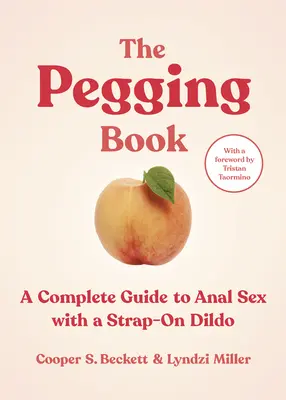 The Pegging Book: Kompletný sprievodca análnym sexom s popruhovým dildom - The Pegging Book: A Complete Guide to Anal Sex with a Strap-On Dildo