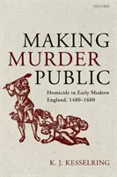 Zverejňovanie vrážd: Vraždy v ranom novoveku v Anglicku, 1480-1680 - Making Murder Public: Homicide in Early Modern England, 1480-1680