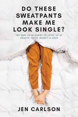 Vyzerám v týchto teplákoch ako nezadaná? Moje ročné úsilie o zvýšenie úrovne zdravia, viery, peňazí a lásky - Do These Sweatpants Make Me Look Single?: My One-Year Quest to Level Up in Health, Faith, Money & Love