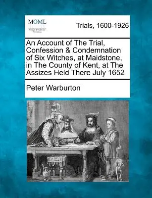 Správa o súdnom procese, priznaní a odsúdení šiestich čarodejníc v Maidstone v grófstve Kent počas zhromaždenia, ktoré sa konalo v júli 1652 - An Account of the Trial, Confession & Condemnation of Six Witches, at Maidstone, in the County of Kent, at the Assizes Held There July 1652