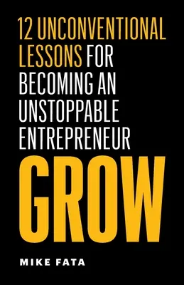 Rast: 12 netradičných lekcií, ako sa stať nezastaviteľným podnikateľom - Grow: 12 Unconventional Lessons for Becoming an Unstoppable Entrepreneur