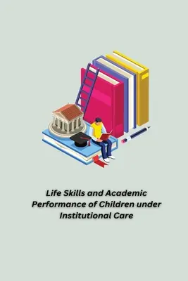 Životné zručnosti a študijné výsledky detí v ústavnej starostlivosti - Life Skills and Academic Performance of Children under Institutional Care