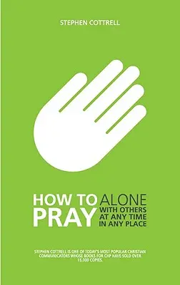 Ako sa modliť: Sám, s inými, kedykoľvek a kdekoľvek - How to Pray: Alone, with Others, at Any Time, in Any Place