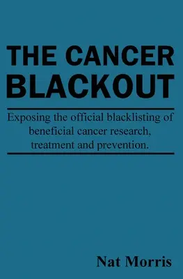 Výpadok rakoviny: Odhalenie čiernej listiny prospešnej liečby rakoviny: Odhalenie čiernej listiny prospešného výskumu rakoviny - The Cancer Blackout: Exposing the Blacklisting of Beneficial Cancer Treatments: Exposing the Blacklisting of Beneficial Cancer Research