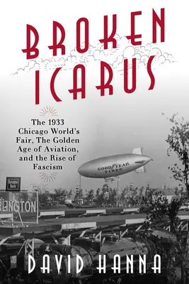 Zlomený Ikarus: Svetová výstava v Chicagu v roku 1933, zlatý vek letectva a vzostup fašizmu - Broken Icarus: The 1933 Chicago World's Fair, the Golden Age of Aviation, and the Rise of Fascism