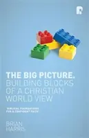 Veľký obraz: Stavebné kamene kresťanského pohľadu na svet - The Big Picture: Building Blocks of A Christian World View