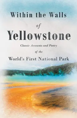 V múroch Yellowstonu - Klasické príbehy a poézia prvého národného parku na svete - Within the Walls of Yellowstone - Classic Accounts and Poetry of the World's First National Park
