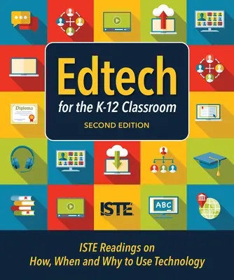Edtech for the K-12 Classroom, Second Edition: Ako, kedy a prečo používať technológie v triede K-12 - Edtech for the K-12 Classroom, Second Edition: Iste Readings on How, When and Why to Use Technology in the K-12 Classroom