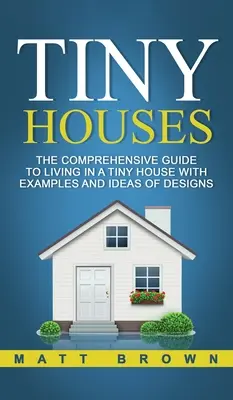 Drobné domčeky: Komplexný sprievodca bývaním v malom dome s príkladmi a nápadmi na projekty - Tiny Houses: The Comprehensive Guide to Living in a Tiny House with Examples and Ideas of Designs