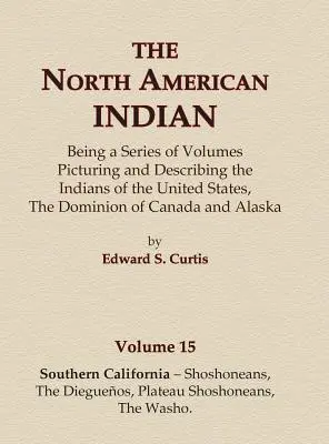 Severoamerickí Indiáni 15. zväzok - Južná Kalifornia - Šošoni, Dieguenovia, Šošoni z náhornej plošiny, Washo - The North American Indian Volume 15 - Southern California - Shoshoneans, The Dieguenos, Plateau Shoshoneans, The Washo