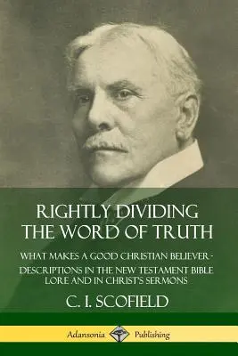 Správne rozdelenie slova pravdy: Čo robí dobrého kresťana veriacim ? Opisy v novozmluvných biblických príbehoch a v Kristových kázaniach - Rightly Dividing the Word of Truth: What Makes a Good Christian Believer ? Descriptions in the New Testament Bible Lore and in Christ's Sermons