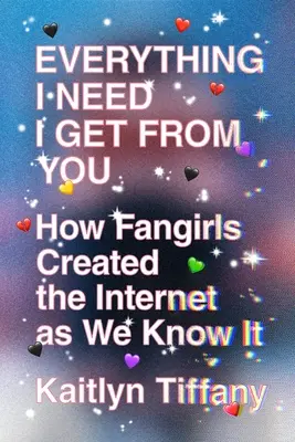 Všetko, čo potrebujem, dostanem od teba: Ako fangirls vytvorili internet, ako ho poznáme - Everything I Need I Get from You: How Fangirls Created the Internet as We Know It