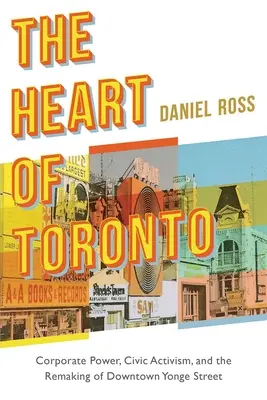 Srdce Toronta: Yonge Street: Moc korporácií, občiansky aktivizmus a prestavba centra mesta - The Heart of Toronto: Corporate Power, Civic Activism, and the Remaking of Downtown Yonge Street