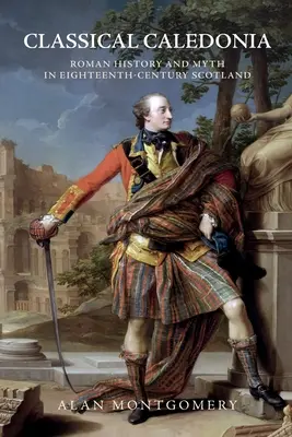 Klasická Kaledónia: Rímske dejiny a mýtus v Škótsku osemnásteho storočia - Classical Caledonia: Roman History and Myth in Eighteenth-Century Scotland