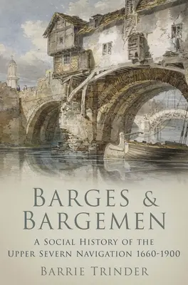 Barky a bargmani - sociálne dejiny plavby po Hornom Severne 1660 - 1900 - Barges and Bargemen - A Social History of the Upper Severn Navigation 1660-1900