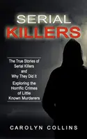 Sérioví vrahovia: Skutočné príbehy sériových vrahov a prečo to robili (Skúmanie desivých zločinov málo známych vrahov) - Serial Killers: The True Stories of Serial Killers and Why They Did It (Exploring the Horrific Crimes of Little Known Murderers)