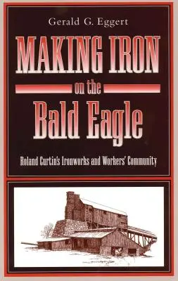 Vyrábanie železa na lysine: Roland Curtin's Ironworks and Workers' Community - Making Iron on the Bald Eagle: Roland Curtin's Ironworks and Workers' Community