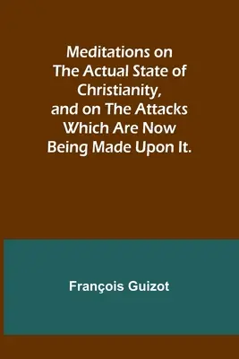 Úvahy o skutočnom stave kresťanstva a o útokoch, ktoré sa naň v súčasnosti vedú. - Meditations on the Actual State of Christianity, and on the Attacks Which Are Now Being Made Upon It.