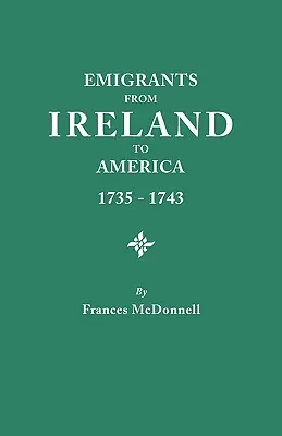 Emigranti z Írska do Ameriky v rokoch 1735-1743. prepis správy írskej snemovne o nútenej emigrácii do Ameriky z roku 1735 - Emigrants from Ireland to America, 1735-1743. a Transcription of the Report of the Irish House of Commons Into Enforced Emigration to America, from Th