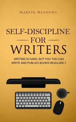 Sebadisciplína pre spisovateľov: Písanie je ťažké, ale aj vy môžete pravidelne písať a vydávať knihy - Self-Discipline for Writers: Writing Is Hard, But You Too Can Write and Publish Books Regularly