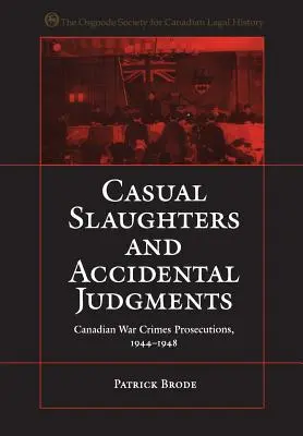 Náhodné vraždy a náhodné rozsudky: Kanadské stíhanie vojnových zločinov v rokoch 1944 - 1948 - Casual Slaughters and Accidental Judgments: Canadian War Crimes Prosecutions, 1944-1948