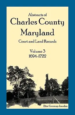 Abstrakty súdnych a pozemkových záznamov okresu Charles, Maryland: Zväzok 3: 1694-1722 - Abstracts of Charles County, Maryland Court and Land Records: Volume 3: 1694-1722