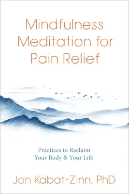 Mindfulness meditácia na úľavu od bolesti: Vychádzajte zo svojej pamäti: Praktiky na znovuzískanie svojho tela a života - Mindfulness Meditation for Pain Relief: Practices to Reclaim Your Body and Your Life