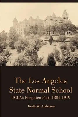 Los Angeles State Normal School, UCLA's Forgotten Past: 1881-1919 - The Los Angeles State Normal School, UCLA's Forgotten Past: 1881-1919