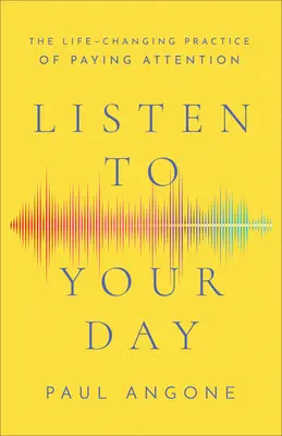 Počúvajte svoj deň: Ako zmeniť svoj život a venovať mu pozornosť: Ako zmeniť svoj život a venovať mu pozornosť - Listen to Your Day: The Life-Changing Practice of Paying Attention