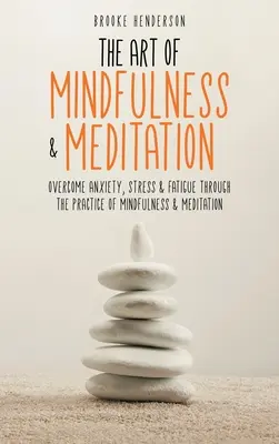 Umenie všímavosti a meditácie: Umenie všímavosti a meditácie: prekonať úzkosť, stres a únavu prostredníctvom praxe všímavosti a meditácie - The Art of Mindfulness & Meditation: Overcome Anxiety, Stress & Fatigue Through the Practice of Mindfulness & Meditation