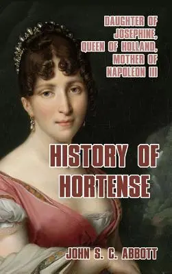 Dejiny Hortenzie: Dcéra Jozefíny, holandská kráľovná, matka Napoleona III. - History of Hortense: Daughter of Josephine, Queen of Holland, Mother of Napoleon III