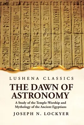 Úsvit astronómie Štúdia o chrámovom uctievaní a mytológii starých Egypťanov - The Dawn of Astronomy A Study of the Temple-Worship and Mythology of the Ancient Egyptians