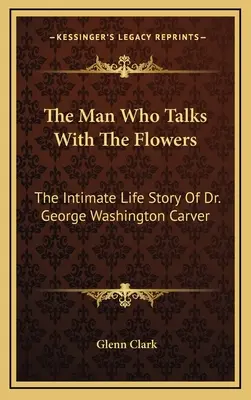 Muž, ktorý hovorí s kvetmi: George Washington Carver: Intimný životný príbeh Dr. George Washingtona Carvera - The Man Who Talks With The Flowers: The Intimate Life Story Of Dr. George Washington Carver