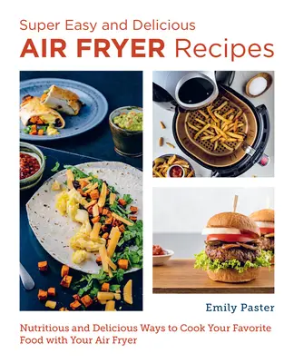 Super jednoduché a chutné recepty z fritézy na vzduchu: Výživné a chutné spôsoby prípravy obľúbených jedál pomocou fritézy na vzduchu - Super Easy and Delicious Air Fryer Recipes: Nutritious and Delicious Ways to Cook Your Favorite Food with Your Air Fryer