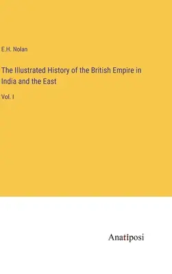 Ilustrované dejiny britského impéria v Indii a na východe: I. zväzok - The Illustrated History of the British Empire in India and the East: Vol. I