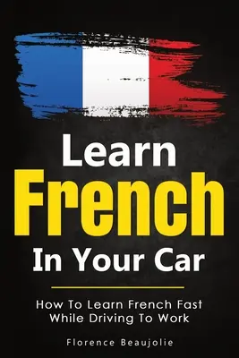 Učte sa francúzsky v aute: Ako sa rýchlo naučiť francúzsky počas jazdy do práce - Learn French In Your Car: How To Learn French Fast While Driving To Work