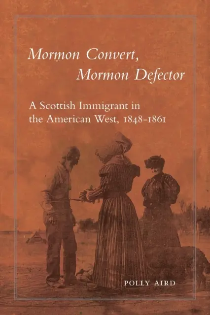 Mormónsky konvertita, mormónsky zbeh: Škótsky prisťahovalec na americkom západe v rokoch 1848 - 1861 - Mormon Convert, Mormon Defector: A Scottish Immigrant in the American West, 1848-1861